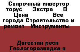 Сварочный инвертор торус-250 Экстра, 220В › Цена ­ 12 000 - Все города Строительство и ремонт » Инструменты   . Дагестан респ.,Геологоразведка п.